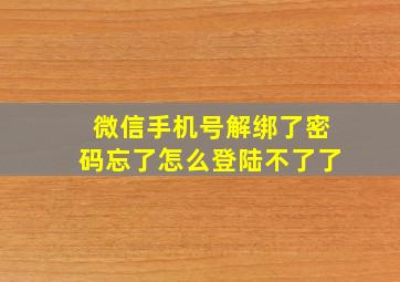 微信手机号解绑了密码忘了怎么登陆不了了