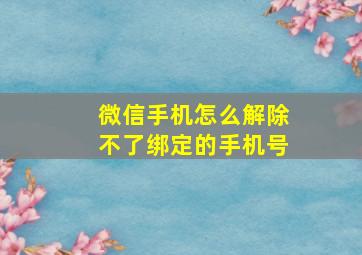 微信手机怎么解除不了绑定的手机号