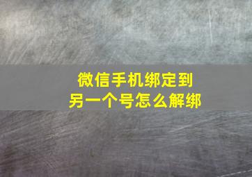 微信手机绑定到另一个号怎么解绑