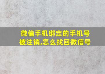 微信手机绑定的手机号被注销,怎么找回微信号