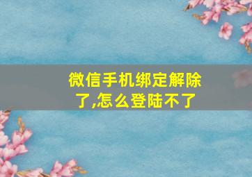 微信手机绑定解除了,怎么登陆不了