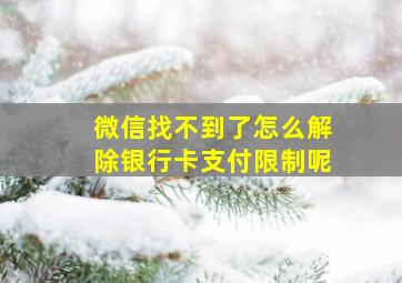 微信找不到了怎么解除银行卡支付限制呢