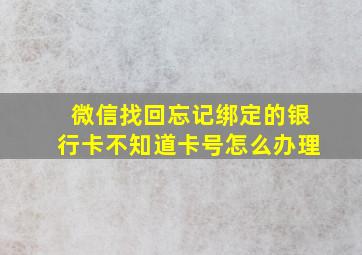 微信找回忘记绑定的银行卡不知道卡号怎么办理