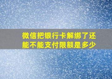 微信把银行卡解绑了还能不能支付限额是多少