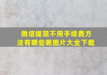 微信提现不用手续费方法有哪些呢图片大全下载