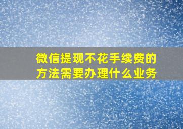 微信提现不花手续费的方法需要办理什么业务