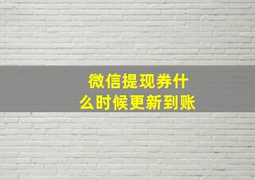 微信提现券什么时候更新到账