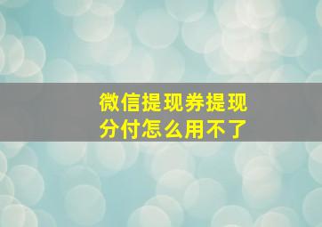 微信提现券提现分付怎么用不了