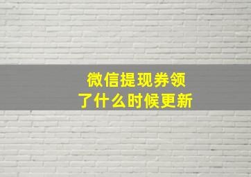 微信提现券领了什么时候更新