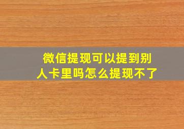 微信提现可以提到别人卡里吗怎么提现不了