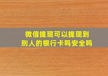 微信提现可以提现到别人的银行卡吗安全吗