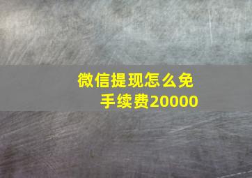 微信提现怎么免手续费20000