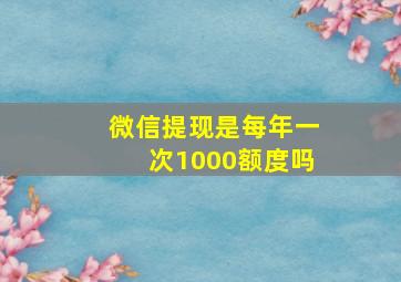 微信提现是每年一次1000额度吗