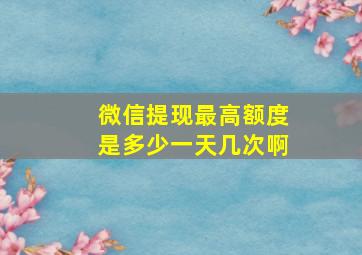 微信提现最高额度是多少一天几次啊