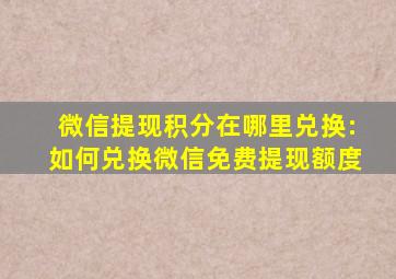 微信提现积分在哪里兑换:如何兑换微信免费提现额度