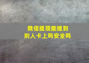 微信提现能提到别人卡上吗安全吗