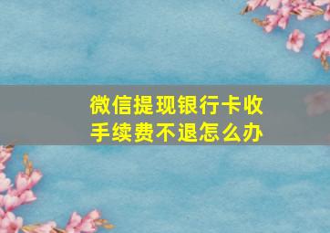 微信提现银行卡收手续费不退怎么办