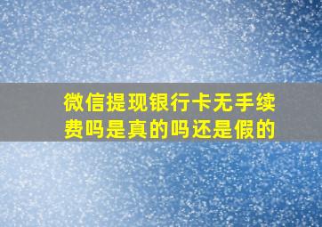 微信提现银行卡无手续费吗是真的吗还是假的