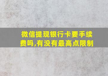 微信提现银行卡要手续费吗,有没有最高点限制