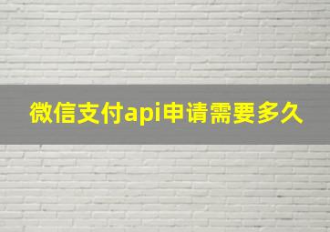 微信支付api申请需要多久