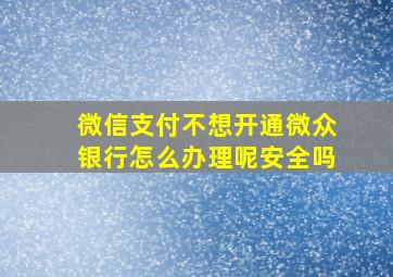 微信支付不想开通微众银行怎么办理呢安全吗