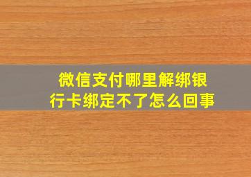 微信支付哪里解绑银行卡绑定不了怎么回事