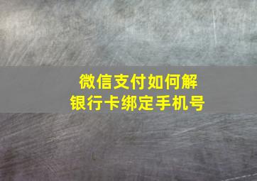 微信支付如何解银行卡绑定手机号