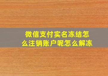 微信支付实名冻结怎么注销账户呢怎么解冻