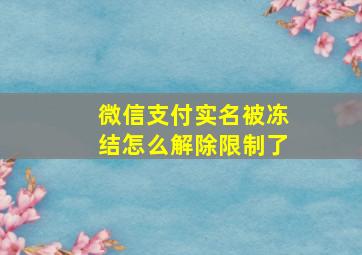 微信支付实名被冻结怎么解除限制了