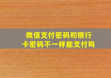 微信支付密码和银行卡密码不一样能支付吗