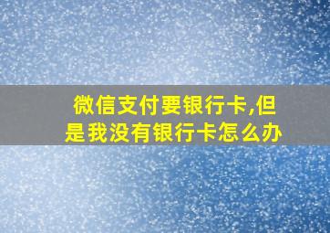 微信支付要银行卡,但是我没有银行卡怎么办