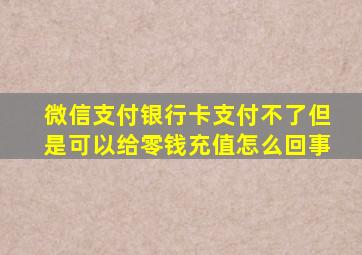 微信支付银行卡支付不了但是可以给零钱充值怎么回事