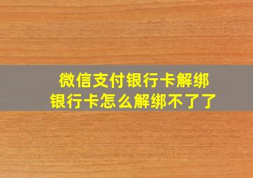 微信支付银行卡解绑银行卡怎么解绑不了了