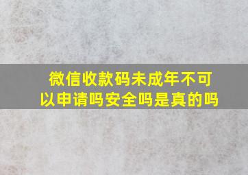 微信收款码未成年不可以申请吗安全吗是真的吗