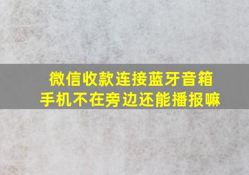 微信收款连接蓝牙音箱手机不在旁边还能播报嘛