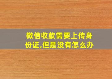 微信收款需要上传身份证,但是没有怎么办