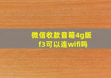 微信收款音箱4g版f3可以连wifi吗