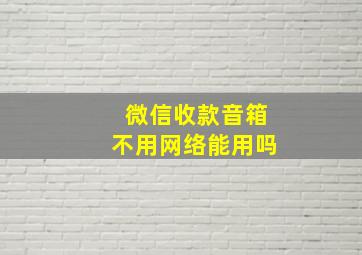 微信收款音箱不用网络能用吗