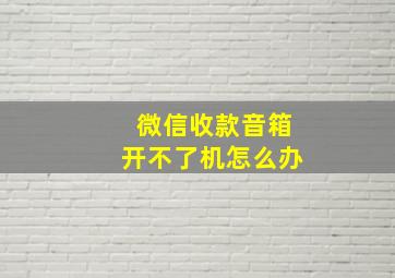 微信收款音箱开不了机怎么办