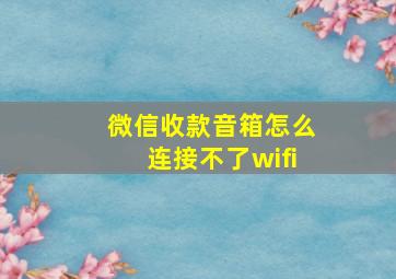 微信收款音箱怎么连接不了wifi