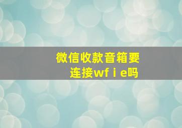 微信收款音箱要连接wfⅰe吗