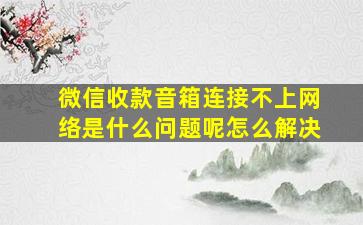 微信收款音箱连接不上网络是什么问题呢怎么解决