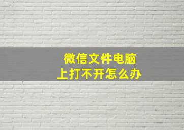 微信文件电脑上打不开怎么办