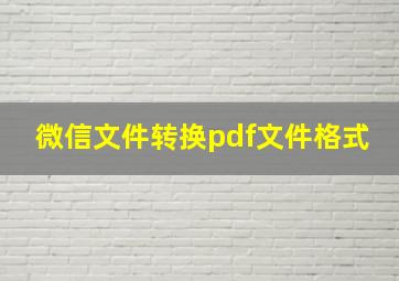 微信文件转换pdf文件格式