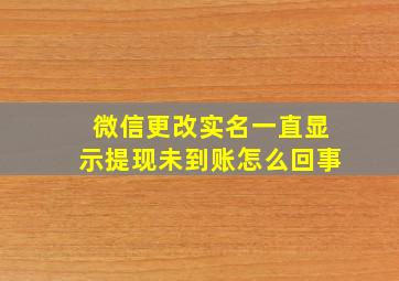 微信更改实名一直显示提现未到账怎么回事