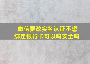 微信更改实名认证不想绑定银行卡可以吗安全吗