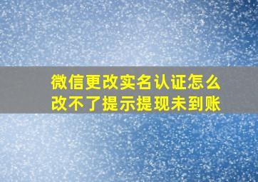 微信更改实名认证怎么改不了提示提现未到账