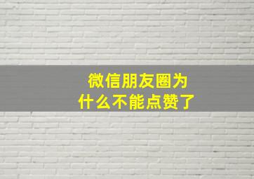 微信朋友圈为什么不能点赞了