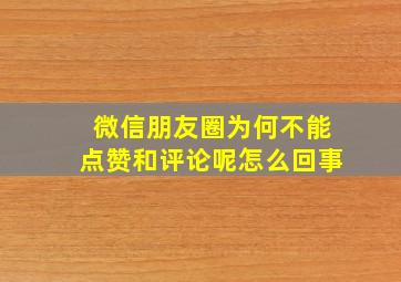 微信朋友圈为何不能点赞和评论呢怎么回事