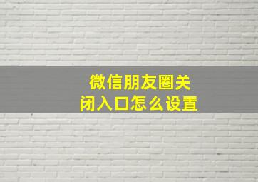 微信朋友圈关闭入口怎么设置